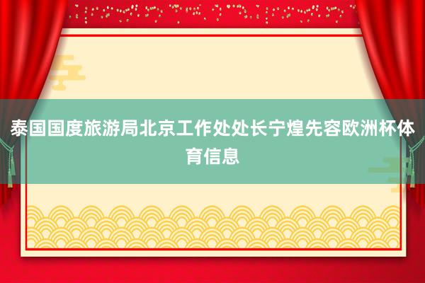 泰国国度旅游局北京工作处处长宁煌先容欧洲杯体育信息