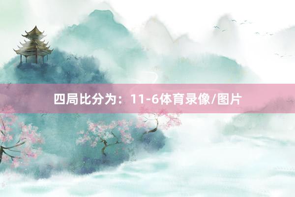 四局比分为：11-6体育录像/图片