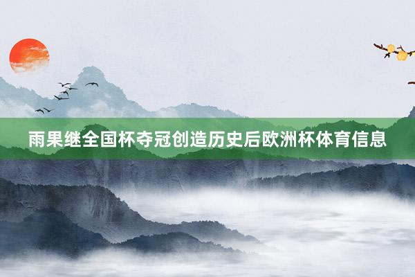 雨果继全国杯夺冠创造历史后欧洲杯体育信息