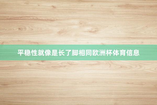 平稳性就像是长了脚相同欧洲杯体育信息