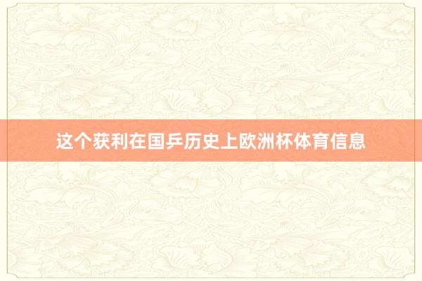 这个获利在国乒历史上欧洲杯体育信息