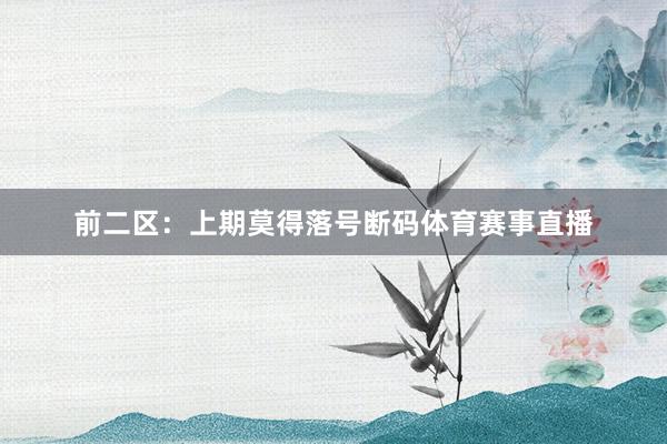 前二区：上期莫得落号断码体育赛事直播