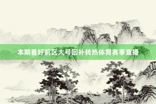 本期看好前区大号回补转热体育赛事直播