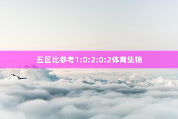 五区比参考1:0:2:0:2体育集锦