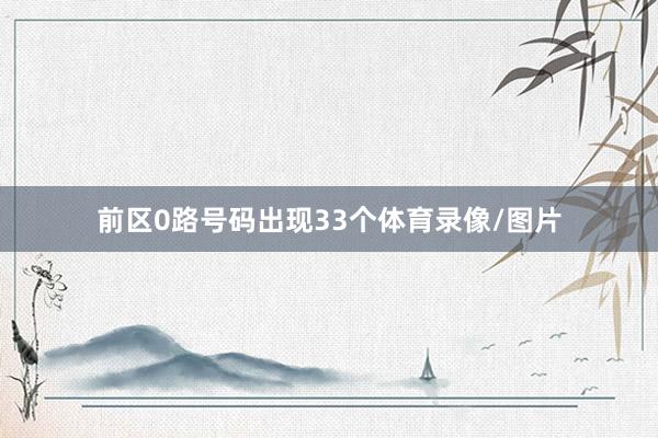 前区0路号码出现33个体育录像/图片