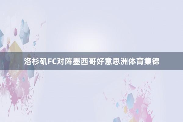 洛杉矶FC对阵墨西哥好意思洲体育集锦
