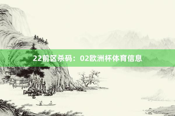 22　　前区杀码：02欧洲杯体育信息
