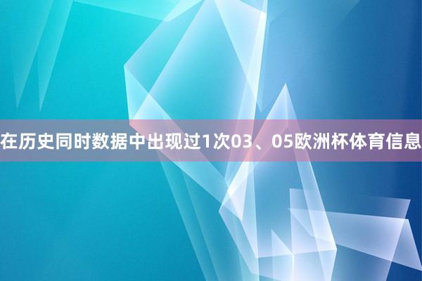 在历史同时数据中出现过1次03、05欧洲杯体育信息