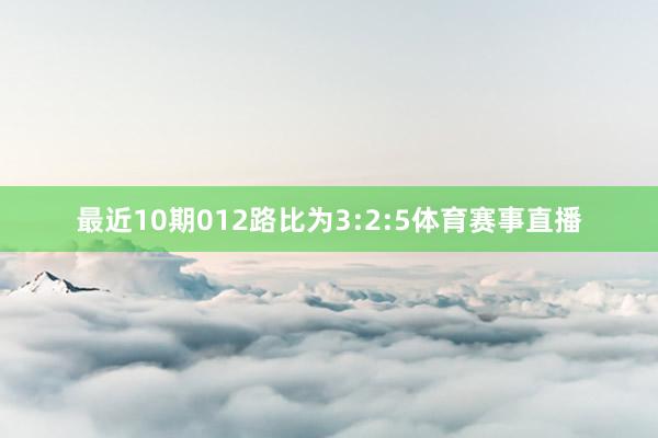 最近10期012路比为3:2:5体育赛事直播