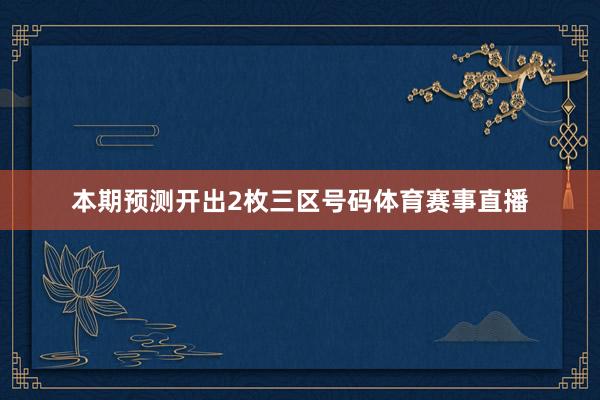 本期预测开出2枚三区号码体育赛事直播