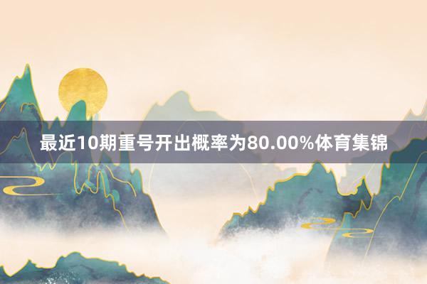 最近10期重号开出概率为80.00%体育集锦