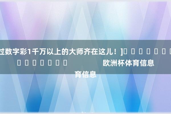 中过数字彩1千万以上的大师齐在这儿！]															                欧洲杯体育信息