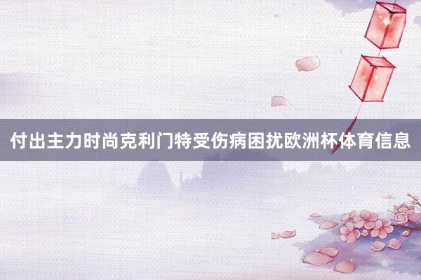 付出主力时尚克利门特受伤病困扰欧洲杯体育信息