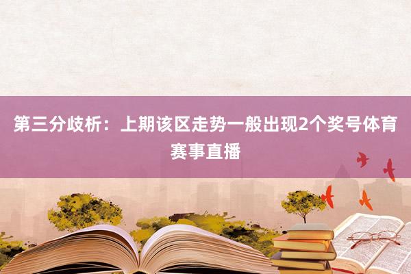 第三分歧析：上期该区走势一般出现2个奖号体育赛事直播