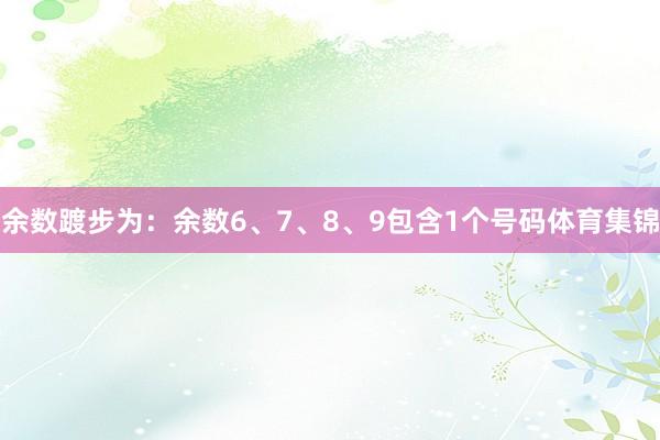 余数踱步为：余数6、7、8、9包含1个号码体育集锦