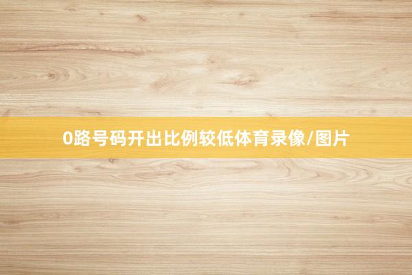 0路号码开出比例较低体育录像/图片