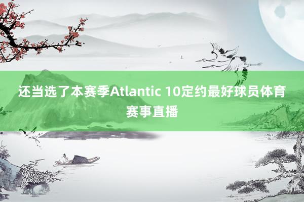 还当选了本赛季Atlantic 10定约最好球员体育赛事直播