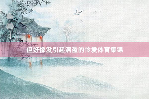 但好像没引起满盈的怜爱体育集锦