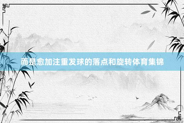 而是愈加注重发球的落点和旋转体育集锦