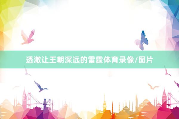 透澈让王朝深远的雷霆体育录像/图片