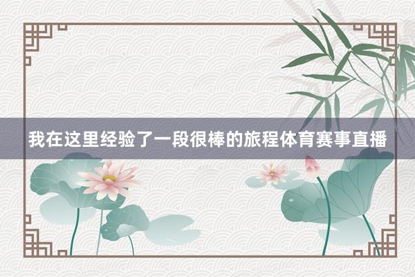 我在这里经验了一段很棒的旅程体育赛事直播