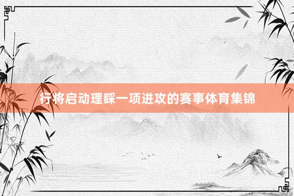 行将启动理睬一项进攻的赛事体育集锦