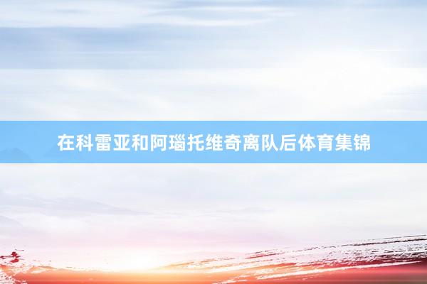 在科雷亚和阿瑙托维奇离队后体育集锦