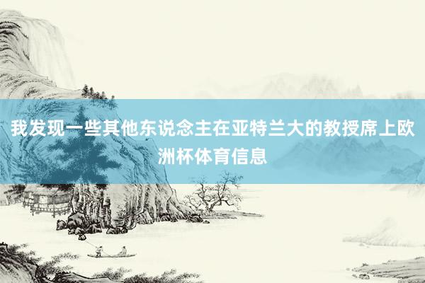 我发现一些其他东说念主在亚特兰大的教授席上欧洲杯体育信息