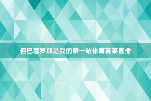 但巴塞罗那是我的第一站体育赛事直播
