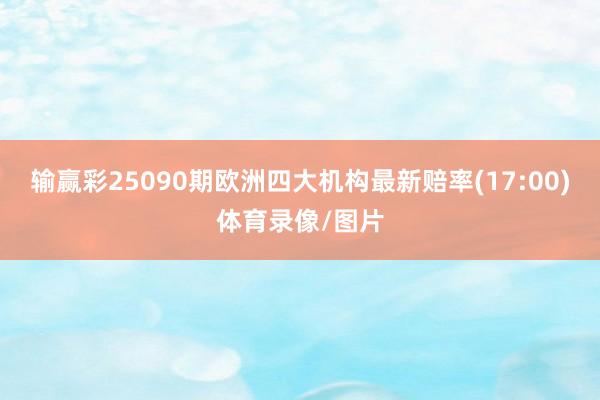 输赢彩25090期欧洲四大机构最新赔率(17:00)体育录像/图片