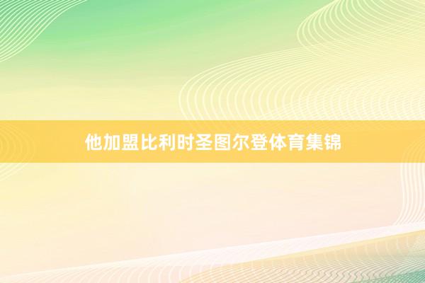 他加盟比利时圣图尔登体育集锦