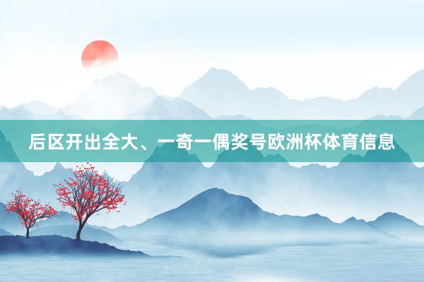 后区开出全大、一奇一偶奖号欧洲杯体育信息