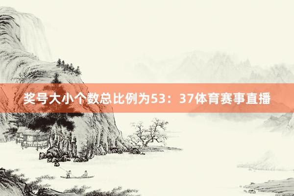 奖号大小个数总比例为53：37体育赛事直播