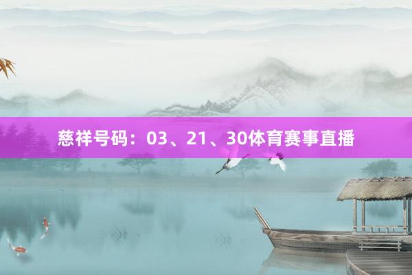 慈祥号码：03、21、30体育赛事直播