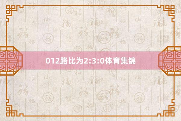 012路比为2:3:0体育集锦
