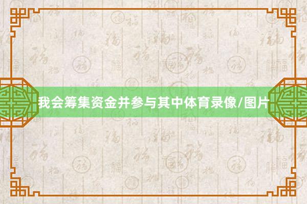 我会筹集资金并参与其中体育录像/图片