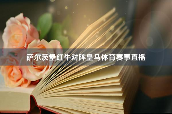 萨尔茨堡红牛对阵皇马体育赛事直播