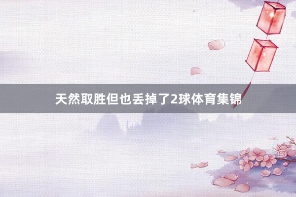 天然取胜但也丢掉了2球体育集锦