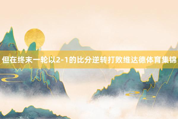 但在终末一轮以2-1的比分逆转打败维达德体育集锦