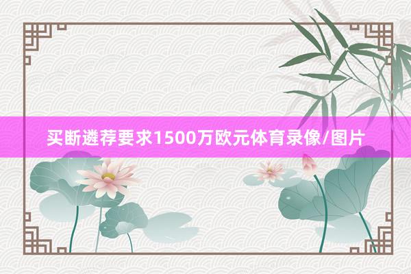 买断遴荐要求1500万欧元体育录像/图片