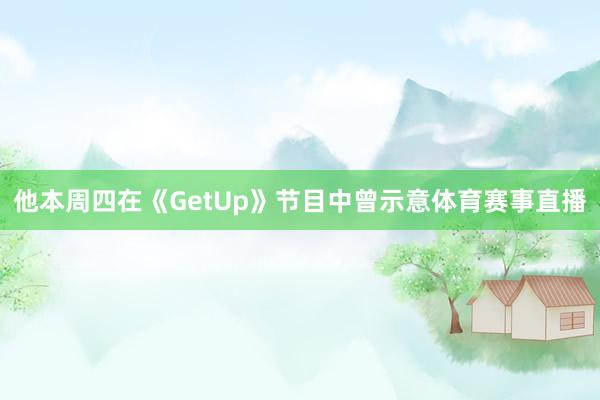 他本周四在《GetUp》节目中曾示意体育赛事直播