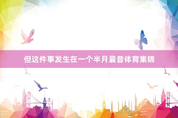 但这件事发生在一个半月曩昔体育集锦