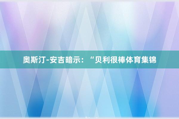 奥斯汀-安吉暗示：“贝利很棒体育集锦