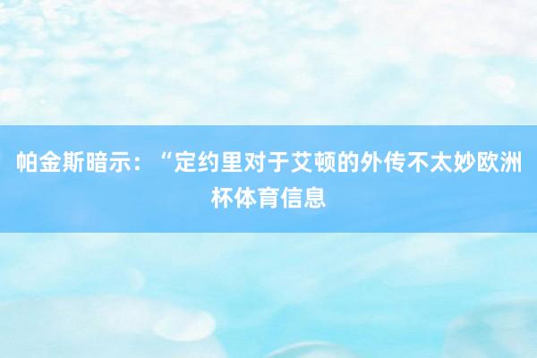 帕金斯暗示：“定约里对于艾顿的外传不太妙欧洲杯体育信息