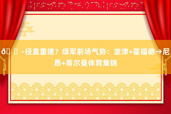 😭径直重建？绿军前场气势：波津+霍福德→尼昂+蒂尔曼体育集锦