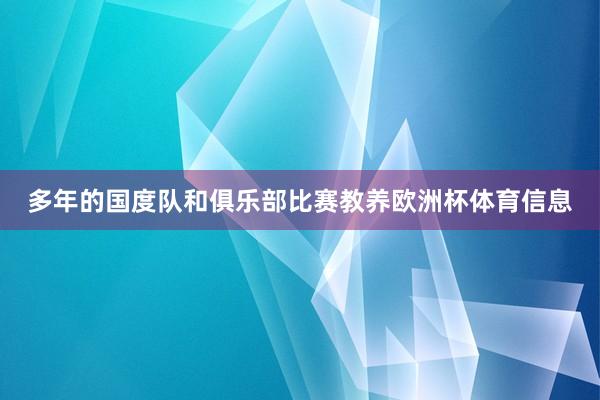 多年的国度队和俱乐部比赛教养欧洲杯体育信息