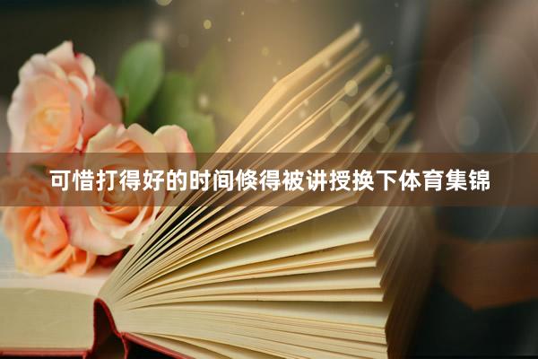 可惜打得好的时间倏得被讲授换下体育集锦