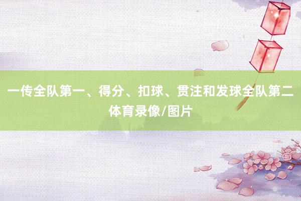 一传全队第一、得分、扣球、贯注和发球全队第二体育录像/图片