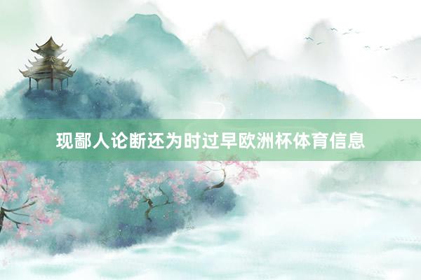 现鄙人论断还为时过早欧洲杯体育信息
