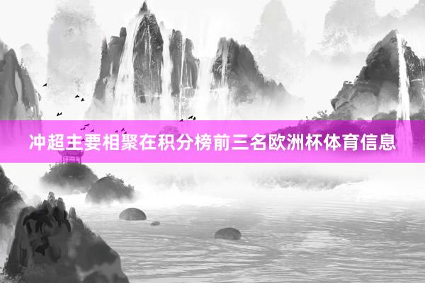 冲超主要相聚在积分榜前三名欧洲杯体育信息